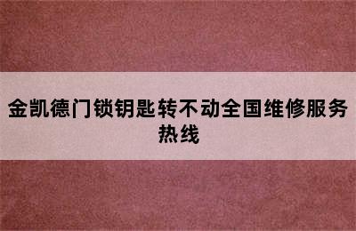 金凯德门锁钥匙转不动全国维修服务热线