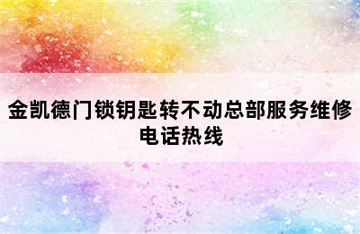 金凯德门锁钥匙转不动总部服务维修电话热线