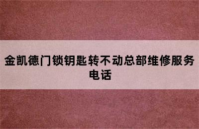 金凯德门锁钥匙转不动总部维修服务电话