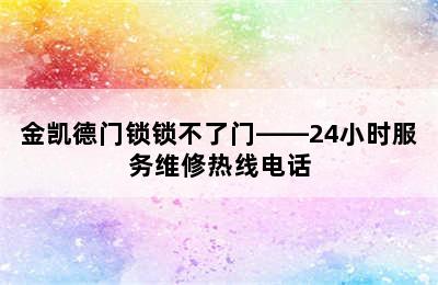 金凯德门锁锁不了门——24小时服务维修热线电话