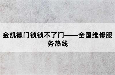 金凯德门锁锁不了门——全国维修服务热线