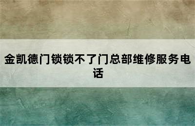 金凯德门锁锁不了门总部维修服务电话