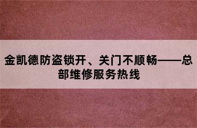 金凯德防盗锁开、关门不顺畅——总部维修服务热线