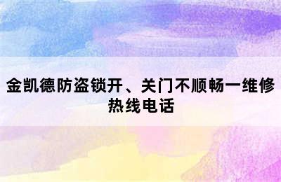 金凯德防盗锁开、关门不顺畅一维修热线电话