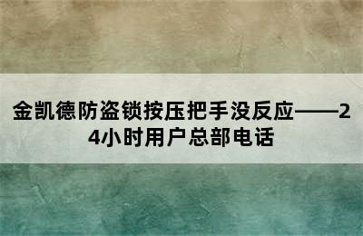 金凯德防盗锁按压把手没反应——24小时用户总部电话