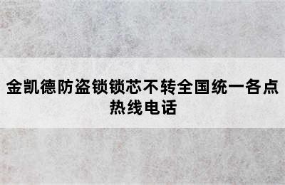 金凯德防盗锁锁芯不转全国统一各点热线电话