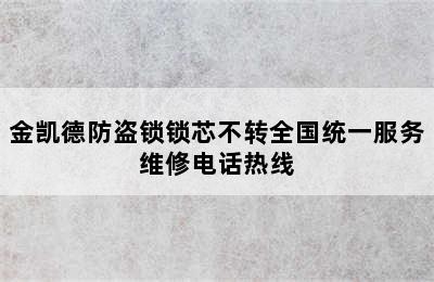 金凯德防盗锁锁芯不转全国统一服务维修电话热线