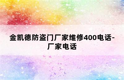 金凯德防盗门厂家维修400电话-厂家电话