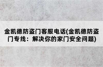 金凯德防盗门客服电话(金凯德防盗门专线：解决你的家门安全问题)