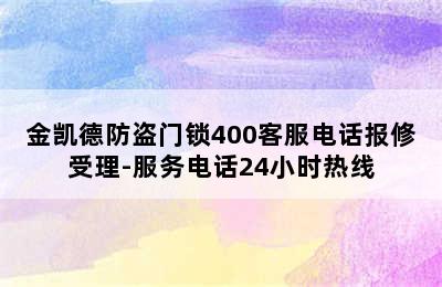 金凯德防盗门锁400客服电话报修受理-服务电话24小时热线