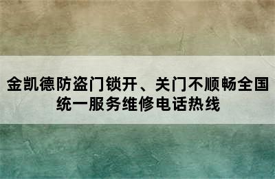 金凯德防盗门锁开、关门不顺畅全国统一服务维修电话热线