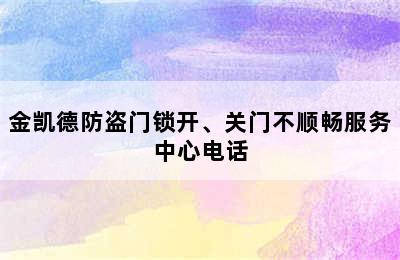 金凯德防盗门锁开、关门不顺畅服务中心电话