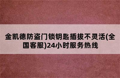 金凯德防盗门锁钥匙插拔不灵活(全国客服)24小时服务热线