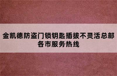 金凯德防盗门锁钥匙插拔不灵活总部各市服务热线