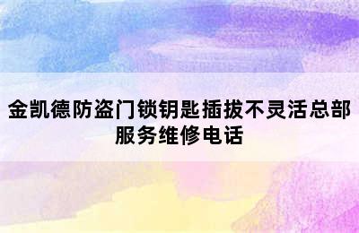 金凯德防盗门锁钥匙插拔不灵活总部服务维修电话