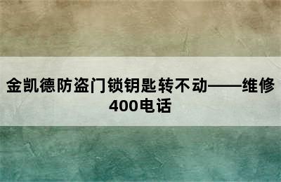 金凯德防盗门锁钥匙转不动——维修400电话