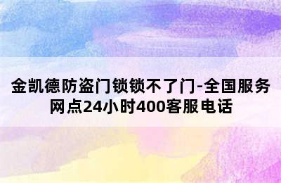 金凯德防盗门锁锁不了门-全国服务网点24小时400客服电话