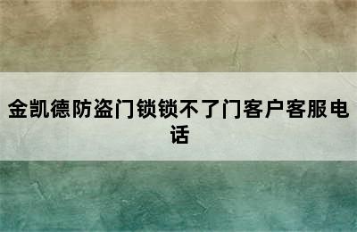 金凯德防盗门锁锁不了门客户客服电话