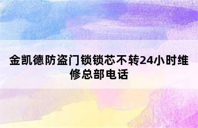 金凯德防盗门锁锁芯不转24小时维修总部电话