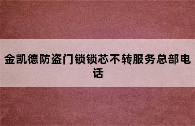 金凯德防盗门锁锁芯不转服务总部电话