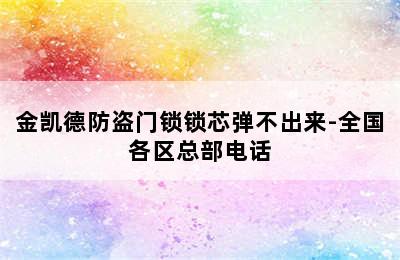 金凯德防盗门锁锁芯弹不出来-全国各区总部电话