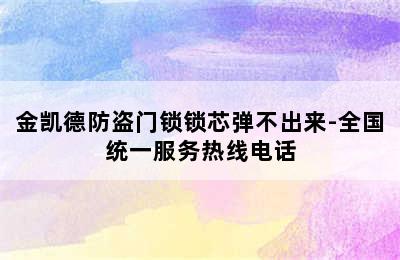 金凯德防盗门锁锁芯弹不出来-全国统一服务热线电话