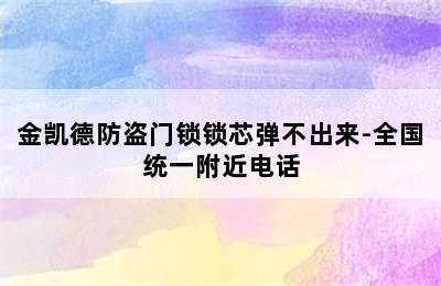 金凯德防盗门锁锁芯弹不出来-全国统一附近电话