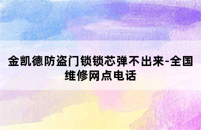 金凯德防盗门锁锁芯弹不出来-全国维修网点电话