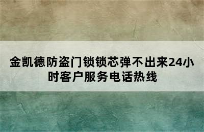 金凯德防盗门锁锁芯弹不出来24小时客户服务电话热线