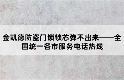 金凯德防盗门锁锁芯弹不出来——全国统一各市服务电话热线