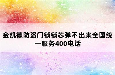 金凯德防盗门锁锁芯弹不出来全国统一服务400电话