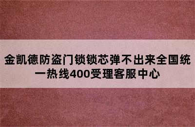 金凯德防盗门锁锁芯弹不出来全国统一热线400受理客服中心