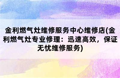 金利燃气灶维修服务中心维修店(金利燃气灶专业修理：迅速高效，保证无忧维修服务)