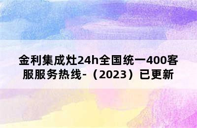 金利集成灶24h全国统一400客服服务热线-（2023）已更新