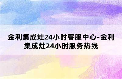 金利集成灶24小时客服中心-金利集成灶24小时服务热线