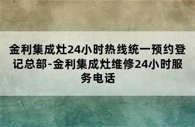 金利集成灶24小时热线统一预约登记总部-金利集成灶维修24小时服务电话