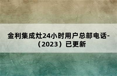 金利集成灶24小时用户总部电话-（2023）已更新