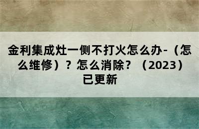 金利集成灶一侧不打火怎么办-（怎么维修）？怎么消除？（2023）已更新