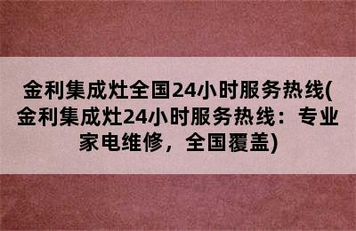 金利集成灶全国24小时服务热线(金利集成灶24小时服务热线：专业家电维修，全国覆盖)