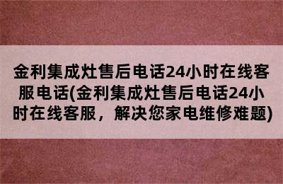 金利集成灶售后电话24小时在线客服电话(金利集成灶售后电话24小时在线客服，解决您家电维修难题)