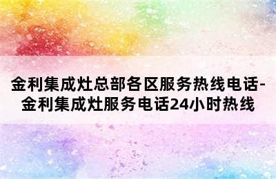 金利集成灶总部各区服务热线电话-金利集成灶服务电话24小时热线