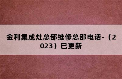 金利集成灶总部维修总部电话-（2023）已更新