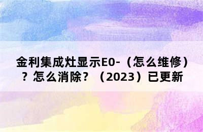 金利集成灶显示E0-（怎么维修）？怎么消除？（2023）已更新