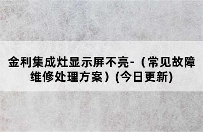 金利集成灶显示屏不亮-（常见故障维修处理方案）(今日更新)