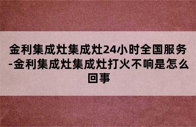 金利集成灶集成灶24小时全国服务-金利集成灶集成灶打火不响是怎么回事