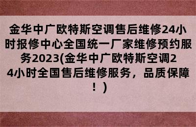 金华中广欧特斯空调售后维修24小时报修中心全国统一厂家维修预约服务2023(金华中广欧特斯空调24小时全国售后维修服务，品质保障！)