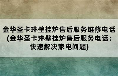 金华圣卡琳壁挂炉售后服务维修电话(金华圣卡琳壁挂炉售后服务电话：快速解决家电问题)