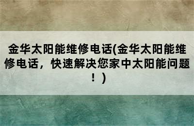 金华太阳能维修电话(金华太阳能维修电话，快速解决您家中太阳能问题！)