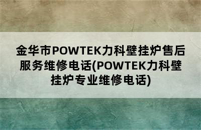 金华市POWTEK力科壁挂炉售后服务维修电话(POWTEK力科壁挂炉专业维修电话)