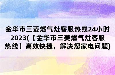 金华市三菱燃气灶客服热线24小时2023(【金华市三菱燃气灶客服热线】高效快捷，解决您家电问题)